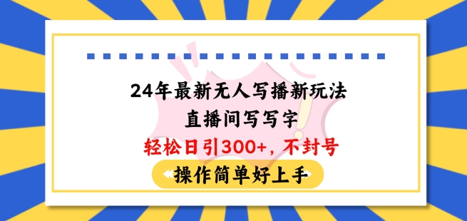 24年最新无人写播新玩法直播间，写写字轻松日引100+粉丝，不封号操作简单好上手【揭秘】